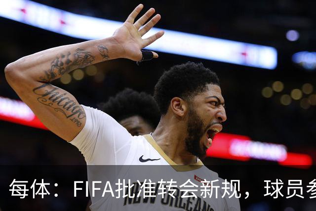 每体：FIFA批准转会新规，球员参与转会决策合同中必须有解约条款